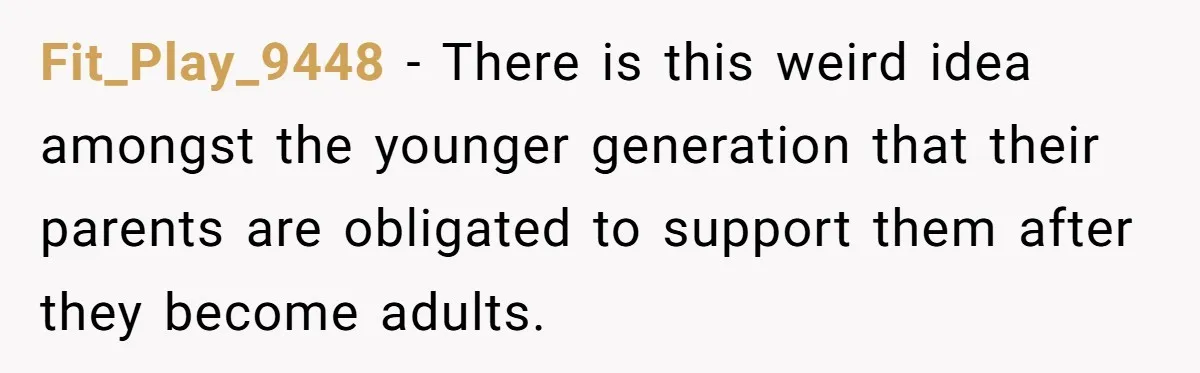 Fit_Play_9448 − There is this weird idea amongst the younger generation that their parents are obligated to support them after they become adults.