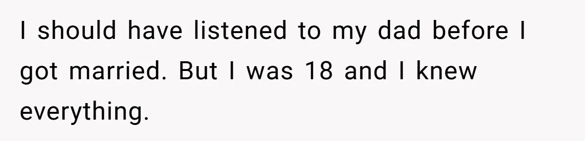 Dad Finally Leaves His Marriage After His Last Kid Moves Out, Is He Wrong? I should have listened to my dad before I got married. But I was 18 and I knew everything.