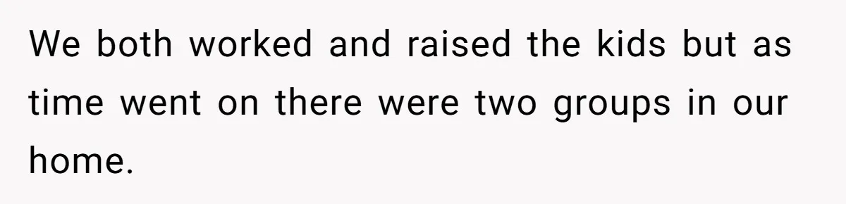 Dad Finally Leaves His Marriage After His Last Kid Moves Out, Is He Wrong? We both worked and raised the kids but as time went on there were two groups in our home.