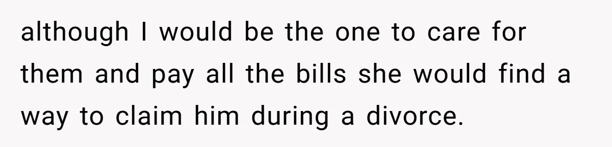Dad Finally Leaves His Marriage After His Last Kid Moves Out, Is He Wrong? although I would be the one to care for them and pay all the bills she would find a way to claim him during a divorce.