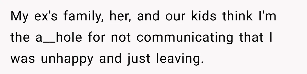 Dad Finally Leaves His Marriage After His Last Kid Moves Out, Is He Wrong? My ex's family, her, and our kids think I'm the a__hole for not communicating that I was unhappy and just leaving.