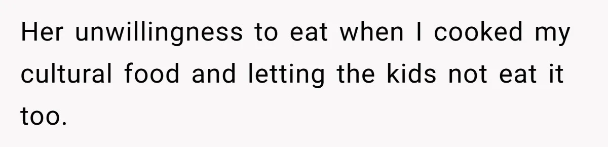 Dad Finally Leaves His Marriage After His Last Kid Moves Out, Is He Wrong? Her unwillingness to eat when I cooked my cultural food and letting the kids not eat it too.