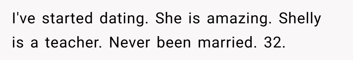 Dad Finally Leaves His Marriage After His Last Kid Moves Out, Is He Wrong? I've started dating. She is amazing. Shelly is a teacher. Never been married. 32.