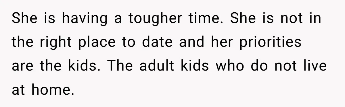 Dad Finally Leaves His Marriage After His Last Kid Moves Out, Is He Wrong? She is having a tougher time. She is not in the right place to date and her priorities are the kids. The adult kids who do not live at home.