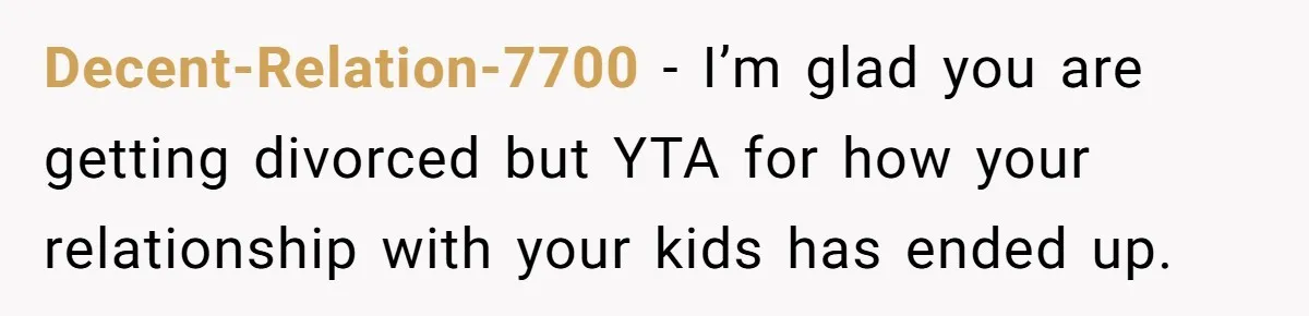 Dad Finally Leaves His Marriage After His Last Kid Moves Out, Is He Wrong? Decent-Relation-7700 − I’m glad you are getting divorced but YTA for how your relationship with your kids has ended up.