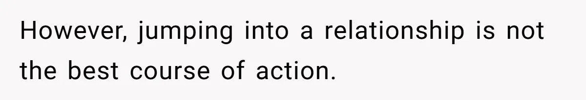 Dad Finally Leaves His Marriage After His Last Kid Moves Out, Is He Wrong? However, jumping into a relationship is not the best course of action.