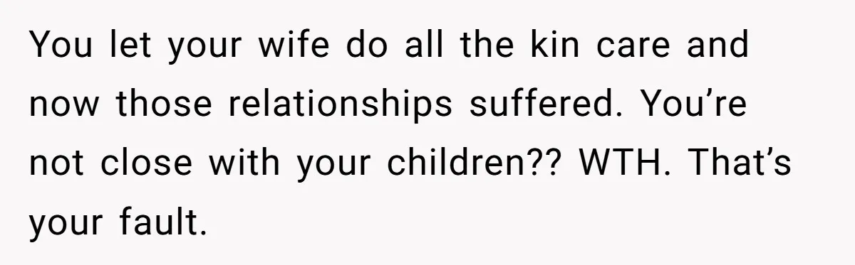 Dad Finally Leaves His Marriage After His Last Kid Moves Out, Is He Wrong? You let your wife do all the kin care and now those relationships suffered. You’re not close with your children?? WTH. That’s your fault.