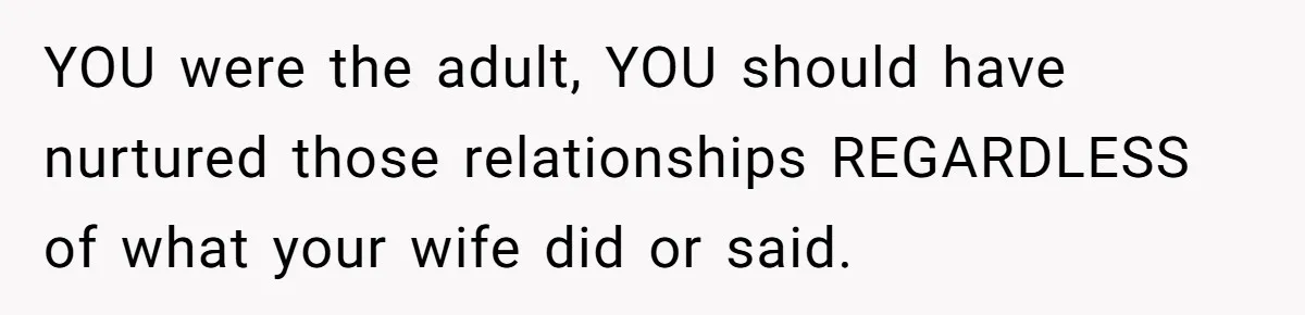 Dad Finally Leaves His Marriage After His Last Kid Moves Out, Is He Wrong? YOU were the adult, YOU should have nurtured those relationships REGARDLESS of what your wife did or said.
