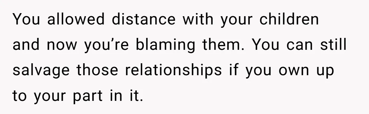 Dad Finally Leaves His Marriage After His Last Kid Moves Out, Is He Wrong? You allowed distance with your children and now you’re blaming them. You can still salvage those relationships if you own up to your part in it.