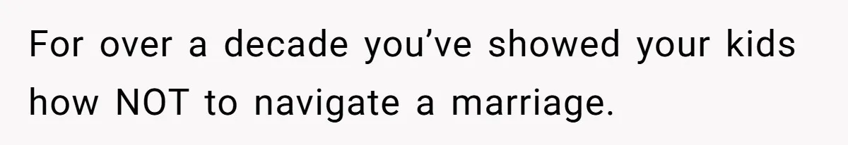 Dad Finally Leaves His Marriage After His Last Kid Moves Out, Is He Wrong? For over a decade you’ve showed your kids how NOT to navigate a marriage.
