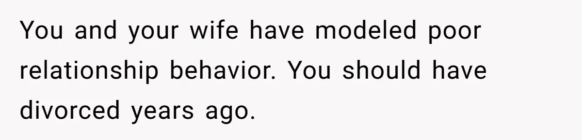 Dad Finally Leaves His Marriage After His Last Kid Moves Out, Is He Wrong? You and your wife have modeled poor relationship behavior. You should have divorced years ago.