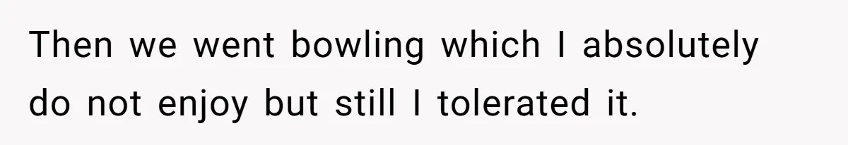 Then we went bowling which I absolutely do not enjoy but still I tolerated it.