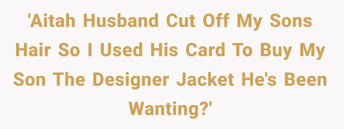 'AITAH husband cut off my sons hair so I used his card to buy my son the designer jacket he's been wanting?'