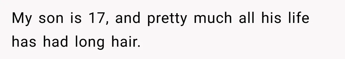 My son is 17, and pretty much all his life has had long hair.