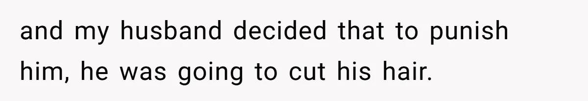 and my husband decided that to punish him, he was going to cut his hair.