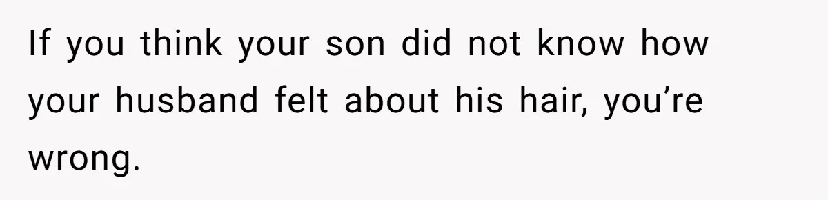 If you think your son did not know how your husband felt about his hair, you’re wrong.