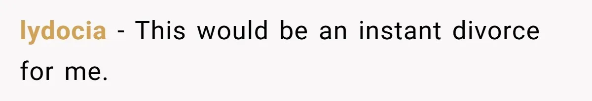 lydocia − This would be an instant divorce for me.