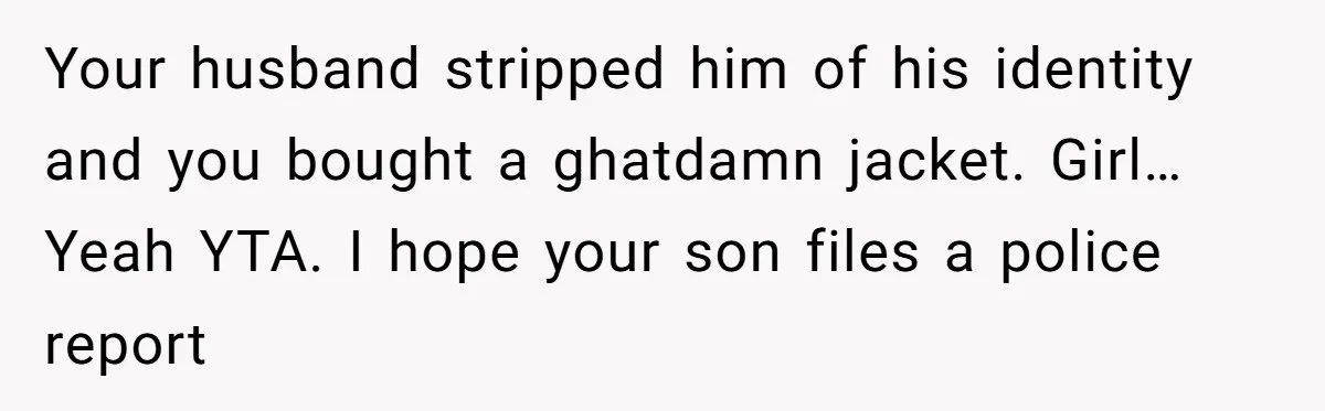 Your husband stripped him of his identity and you bought a ghatdamn jacket. Girl… Yeah YTA. I hope your son files a police report
