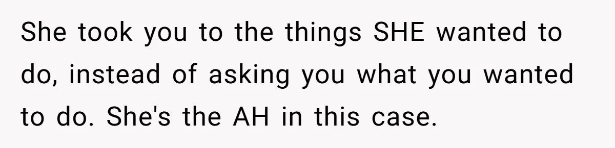 She took you to the things SHE wanted to do, instead of asking you what you wanted to do. She's the AH in this case.