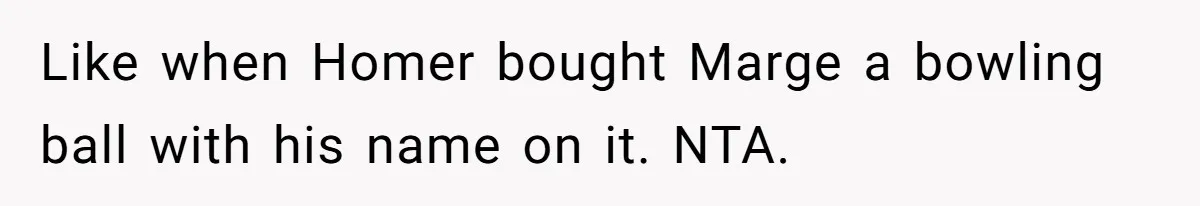 Like when Homer bought Marge a bowling ball with his name on it. NTA.