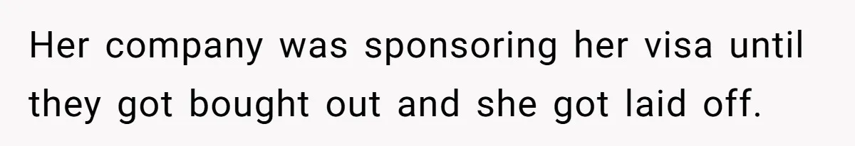 Her company was sponsoring her visa until they got bought out and she got laid off.
