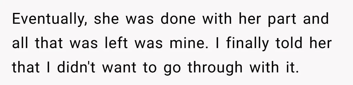 Eventually, she was done with her part and all that was left was mine. I finally told her that I didn't want to go through with it.