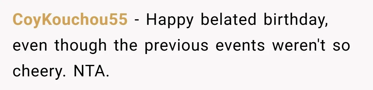 CoyKouchou55 − Happy belated birthday, even though the previous events weren't so cheery. NTA.