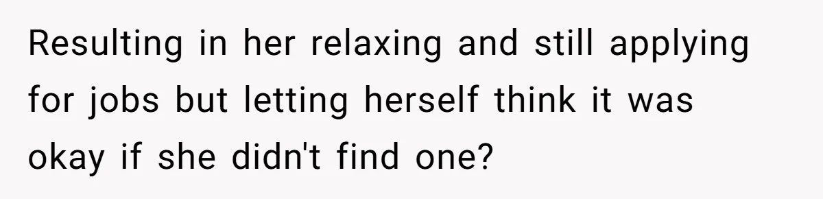 Resulting in her relaxing and still applying for jobs but letting herself think it was okay if she didn't find one?