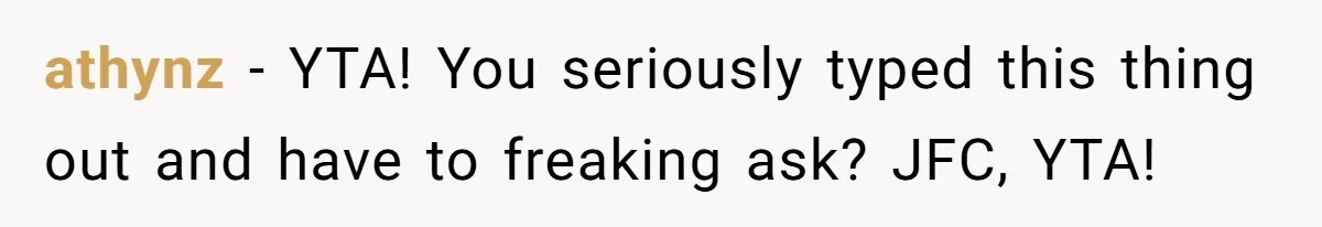 athynz − YTA! You seriously typed this thing out and have to freaking ask? JFC, YTA!