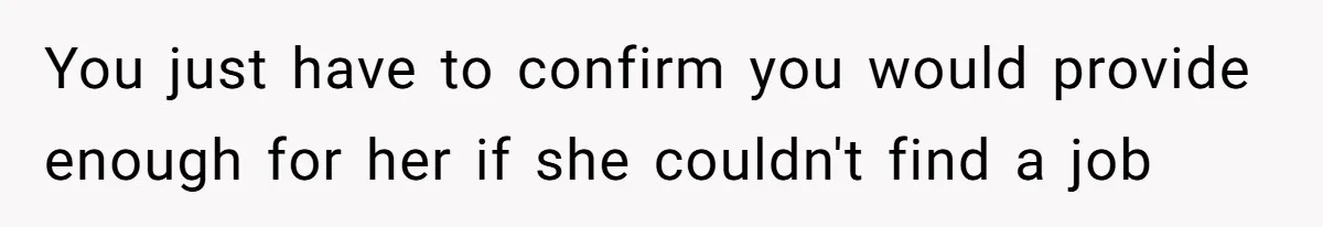 You just have to confirm you would provide enough for her if she couldn't find a job