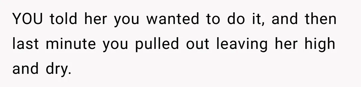 YOU told her you wanted to do it, and then last minute you pulled out leaving her high and dry.