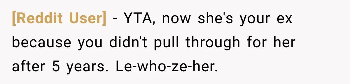 [Reddit User] − YTA, now she's your ex because you didn't pull through for her after 5 years. Le-who-ze-her.