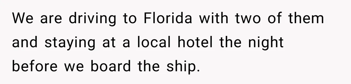 We are driving to Florida with two of them and staying at a local hotel the night before we board the ship.