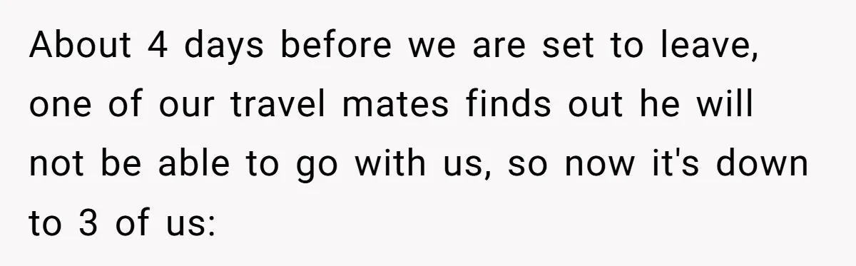 About 4 days before we are set to leave, one of our travel mates finds out he will not be able to go with us, so now it's down to...