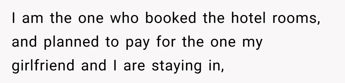 I am the one who booked the hotel rooms, and planned to pay for the one my girlfriend and I are staying in,