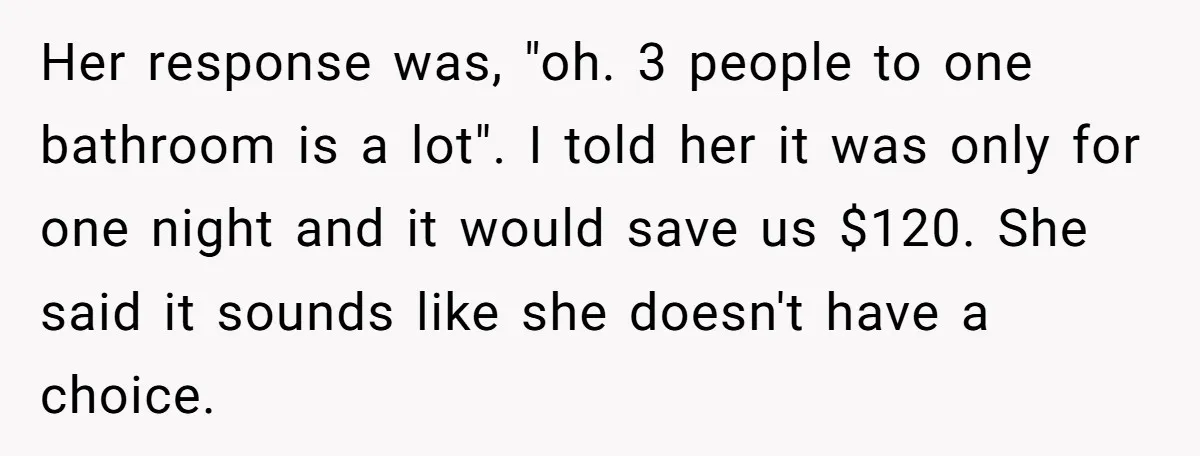 Her response was, "oh. 3 people to one bathroom is a lot". I told her it was only for one night and it would save us $120. She said it...