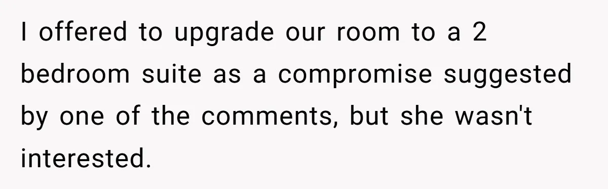 I offered to upgrade our room to a 2 bedroom suite as a compromise suggested by one of the comments, but she wasn't interested.