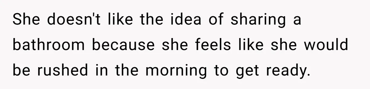 She doesn't like the idea of sharing a bathroom because she feels like she would be rushed in the morning to get ready.