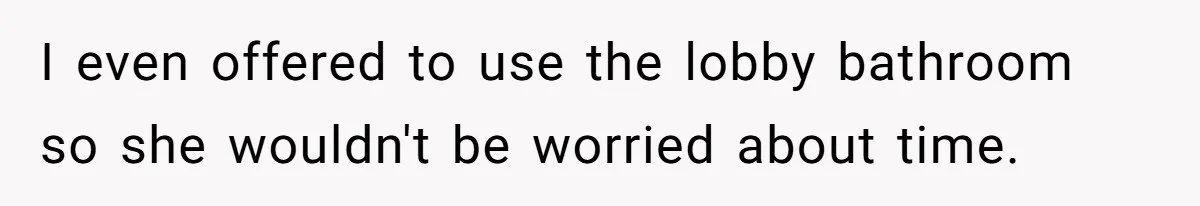 I even offered to use the lobby bathroom so she wouldn't be worried about time.