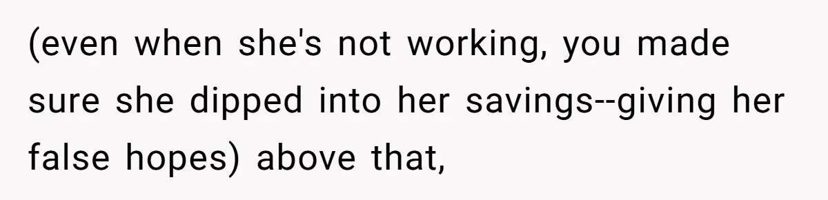 (even when she's not working, you made sure she dipped into her savings--giving her false hopes) above that,