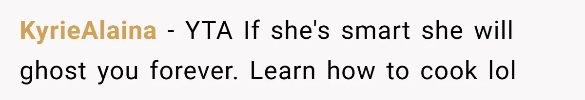 KyrieAlaina − YTA If she's smart she will ghost you forever. Learn how to cook lol