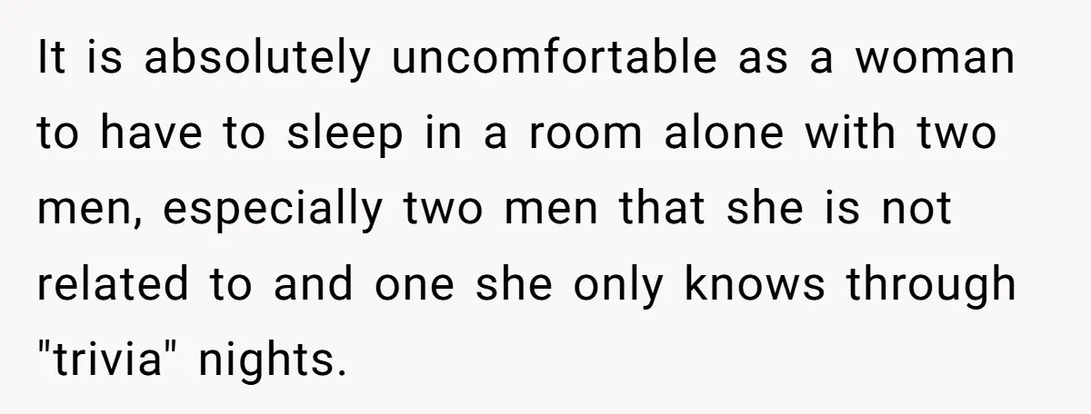 It is absolutely uncomfortable as a woman to have to sleep in a room alone with two men, especially two men that she is not related to and one she...