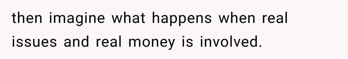 then imagine what happens when real issues and real money is involved.