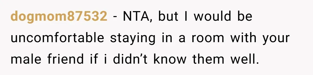dogmom87532 − NTA, but I would be uncomfortable staying in a room with your male friend if i didn’t know them well.