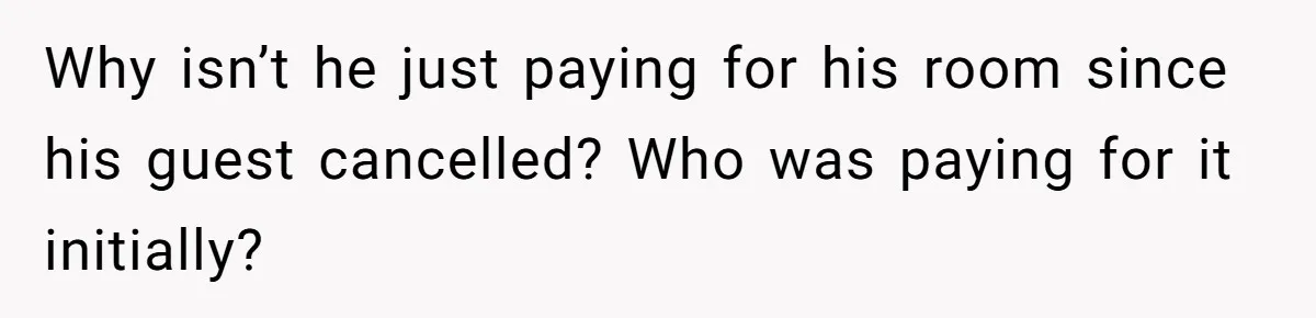 Why isn’t he just paying for his room since his guest cancelled? Who was paying for it initially?