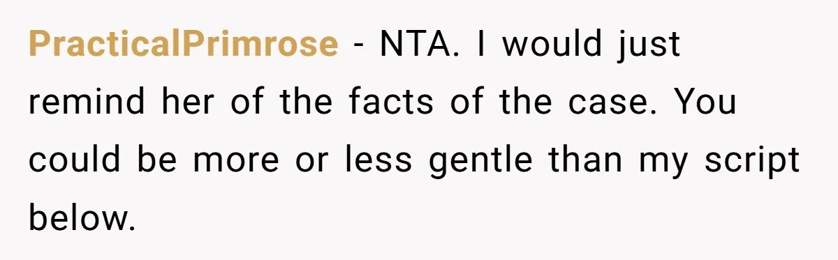PracticalPrimrose − NTA. I would just remind her of the facts of the case. You could be more or less gentle than my script below.