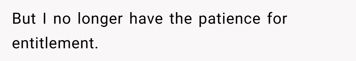 But I no longer have the patience for entitlement.
