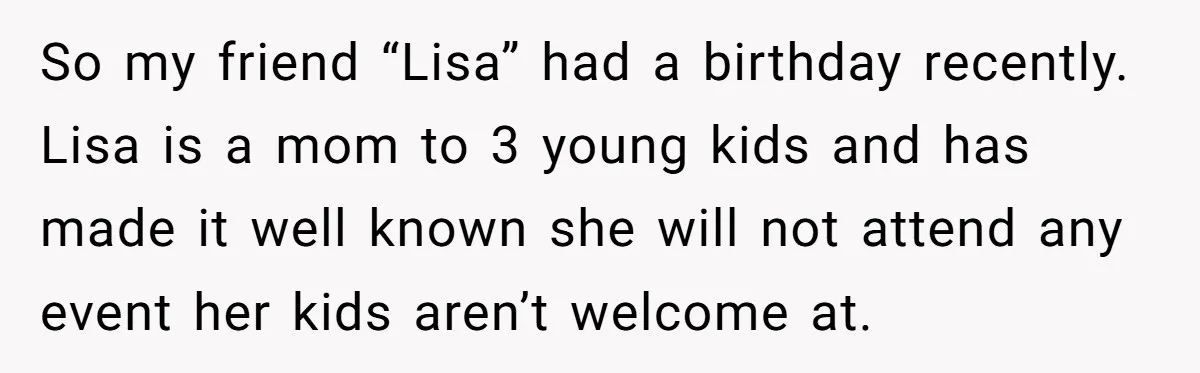 So my friend “Lisa” had a birthday recently. Lisa is a mom to 3 young kids and has made it well known she will not attend any event her kids...