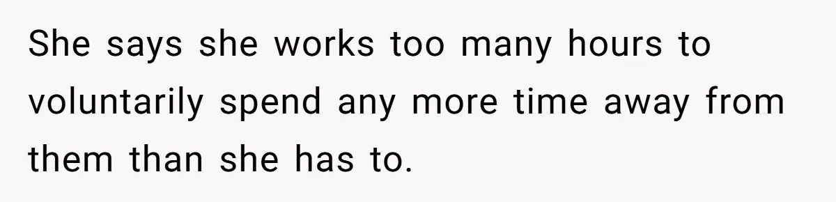 She says she works too many hours to voluntarily spend any more time away from them than she has to.