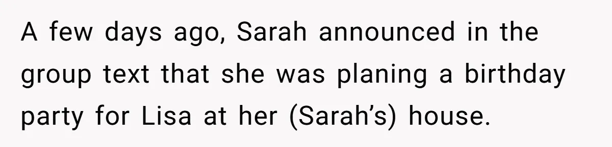 A few days ago, Sarah announced in the group text that she was planing a birthday party for Lisa at her (Sarah’s) house.